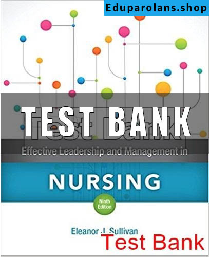 Test Bank for Effective Leadership and Management in Nursing 9th Edition Sullivan