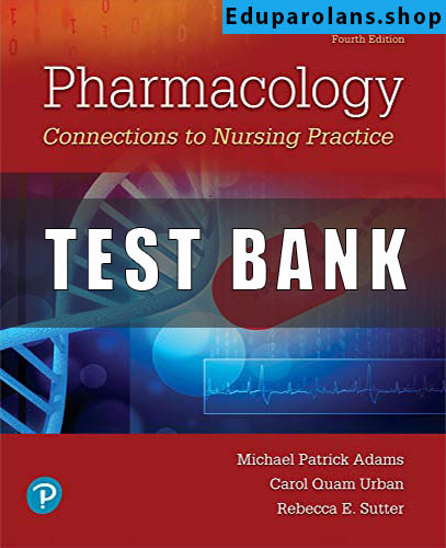 Test Bank for Pharmacology Connections To Nursing Practice 4th Edition Adams