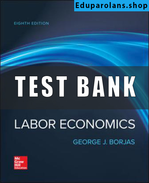 Test Bank for Labor Economics, 8th Edition George Borjas