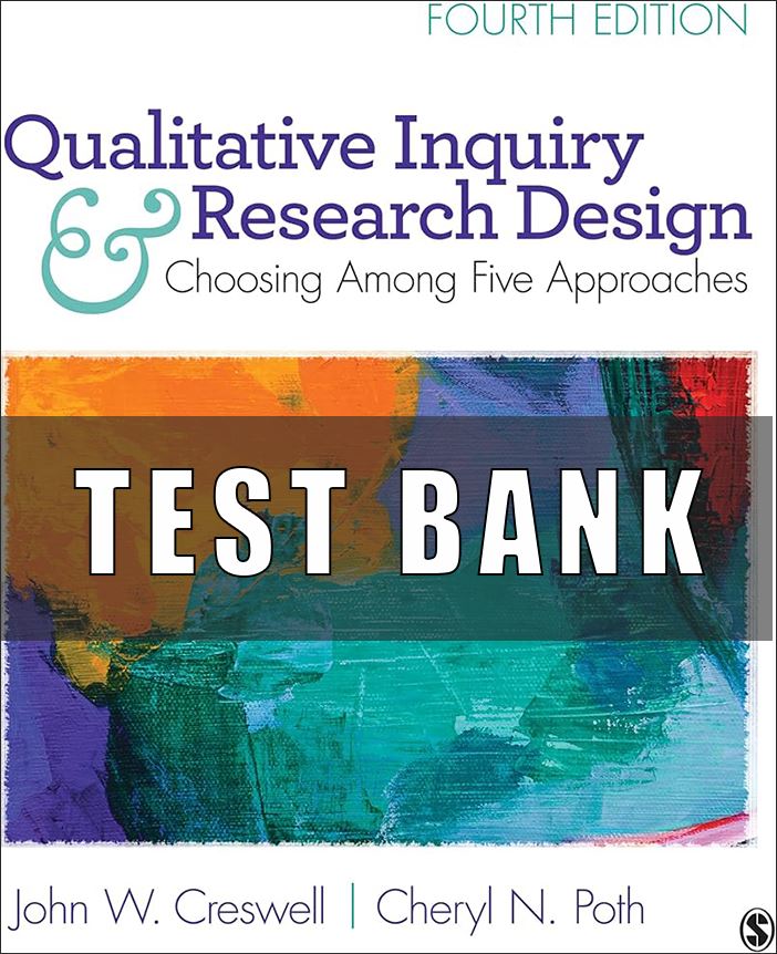 Test Bank for Qualitative Inquiry and Research Design Choosing Among Five Approaches, 4th Edition John W. Creswell Cheryl N. Poth